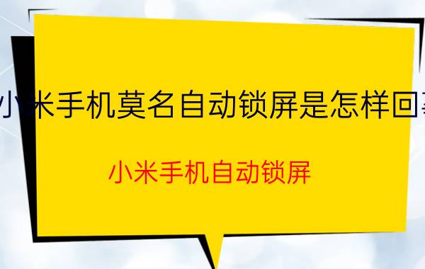 小米手机莫名自动锁屏是怎样回事 小米手机自动锁屏